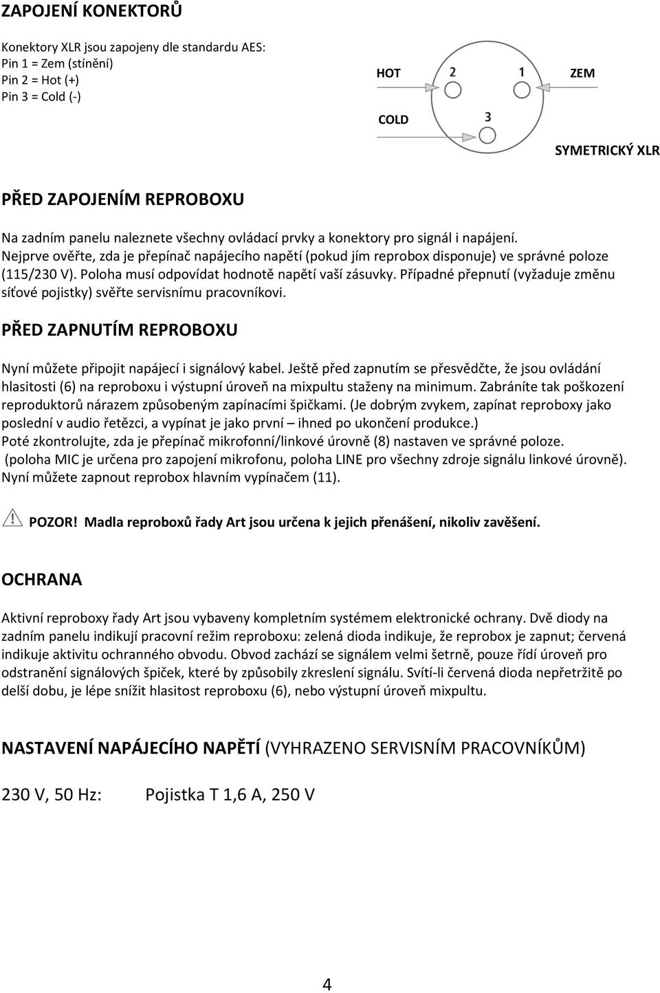 Poloha musí odpovídat hodnotě napětí vaší zásuvky. Případné přepnutí (vyžaduje změnu síťové pojistky) svěřte servisnímu pracovníkovi.