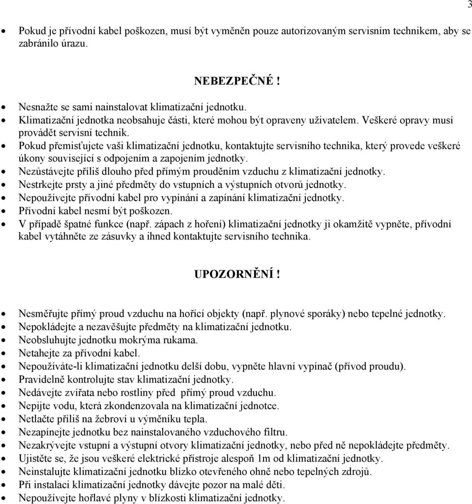 Pokud přemisťujete vaši klimatizační jednotku, kontaktujte servisního technika, který provede veškeré úkony související s odpojením a zapojením jednotky.