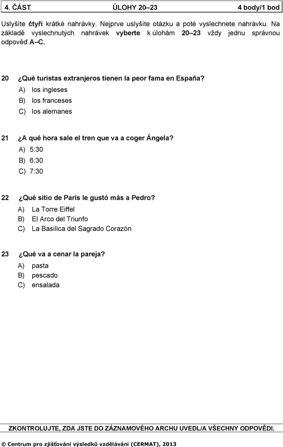 A) los ingleses B) los franceses C) los alemanes 21 A qué hora sale el tren que va a coger Ángela?