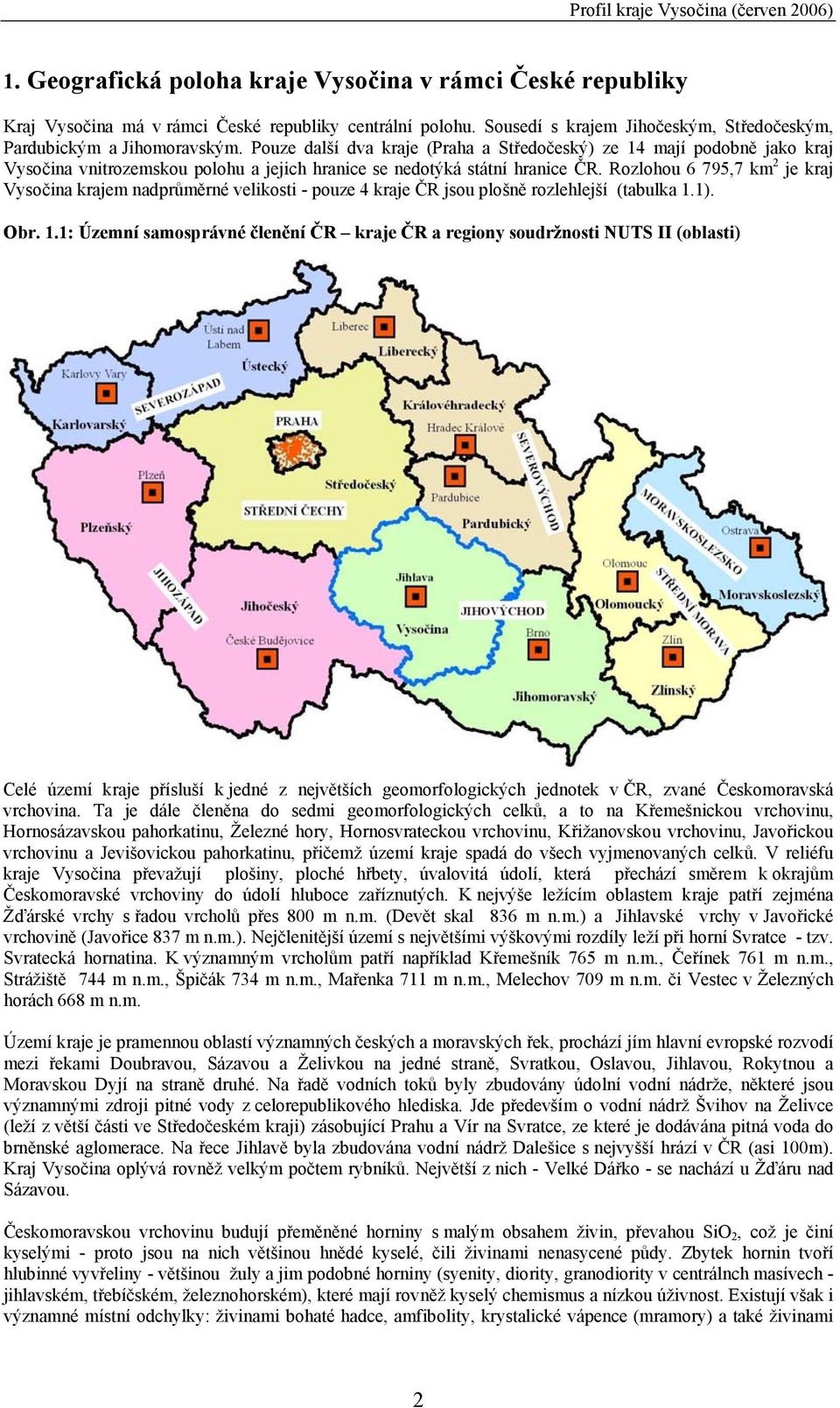 Rozlohou 6 795,7 km 2 je kraj Vysočina krajem nadprůměrné velikosti - pouze 4 kraje ČR jsou plošně rozlehlejší (tabulka 1.