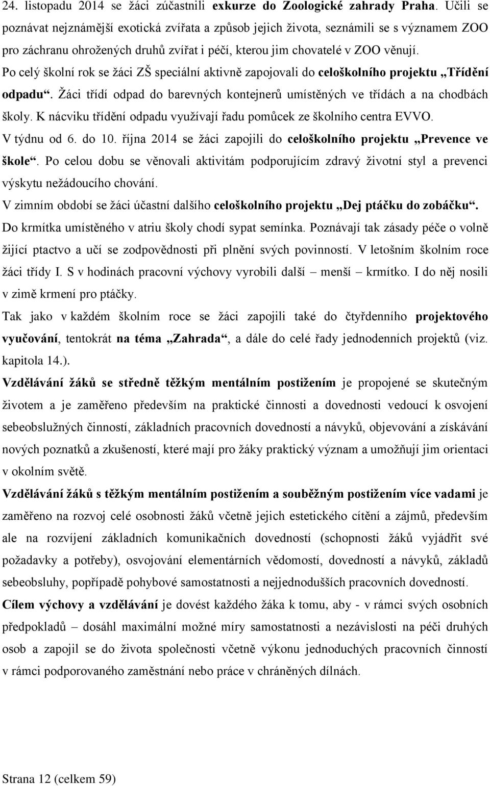 Po celý školní rok se žáci ZŠ speciální aktivně zapojovali do celoškolního projektu Třídění odpadu. Žáci třídí odpad do barevných kontejnerů umístěných ve třídách a na chodbách školy.