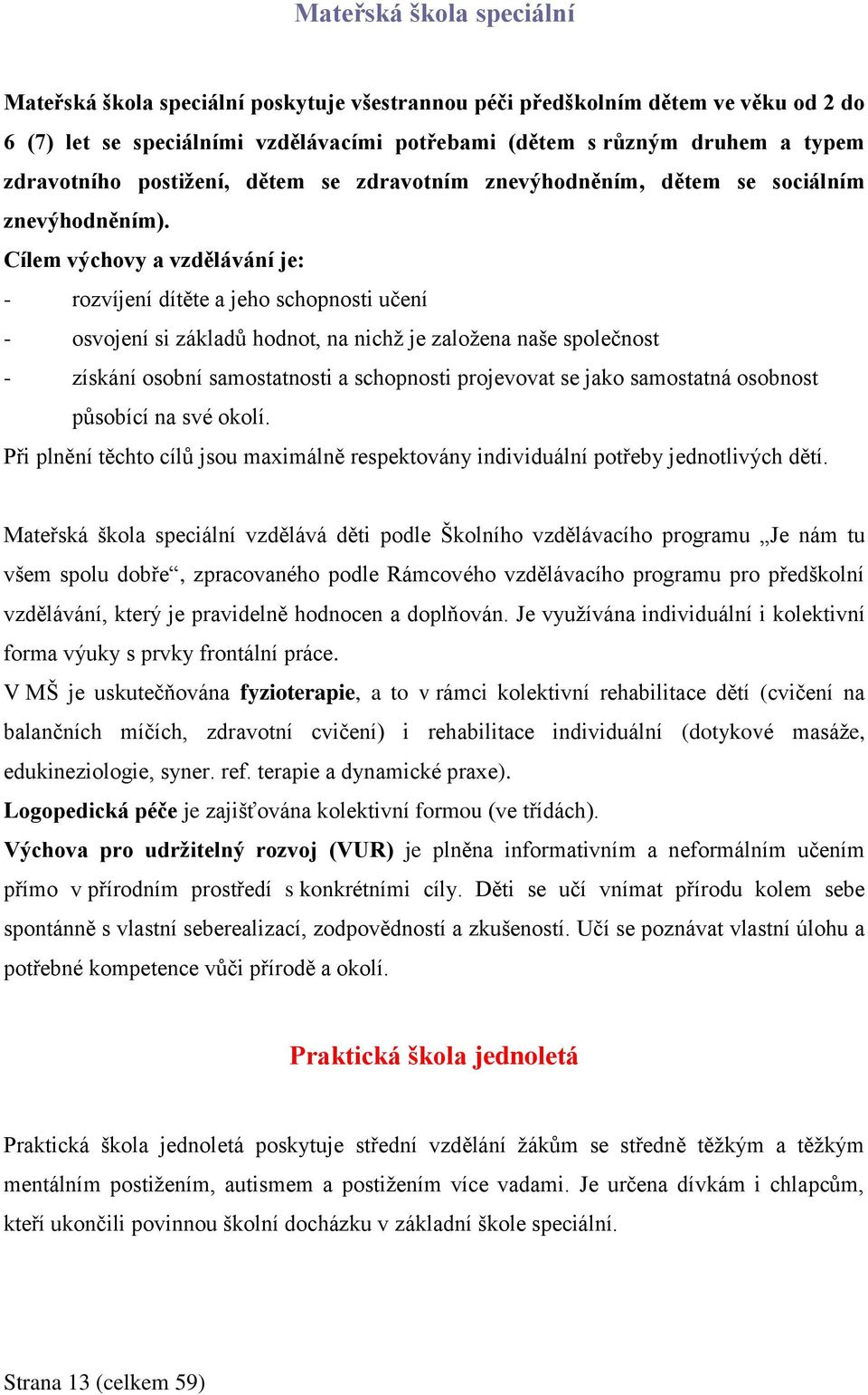 Cílem výchovy a vzdělávání je: - rozvíjení dítěte a jeho schopnosti učení - osvojení si základů hodnot, na nichž je založena naše společnost - získání osobní samostatnosti a schopnosti projevovat se