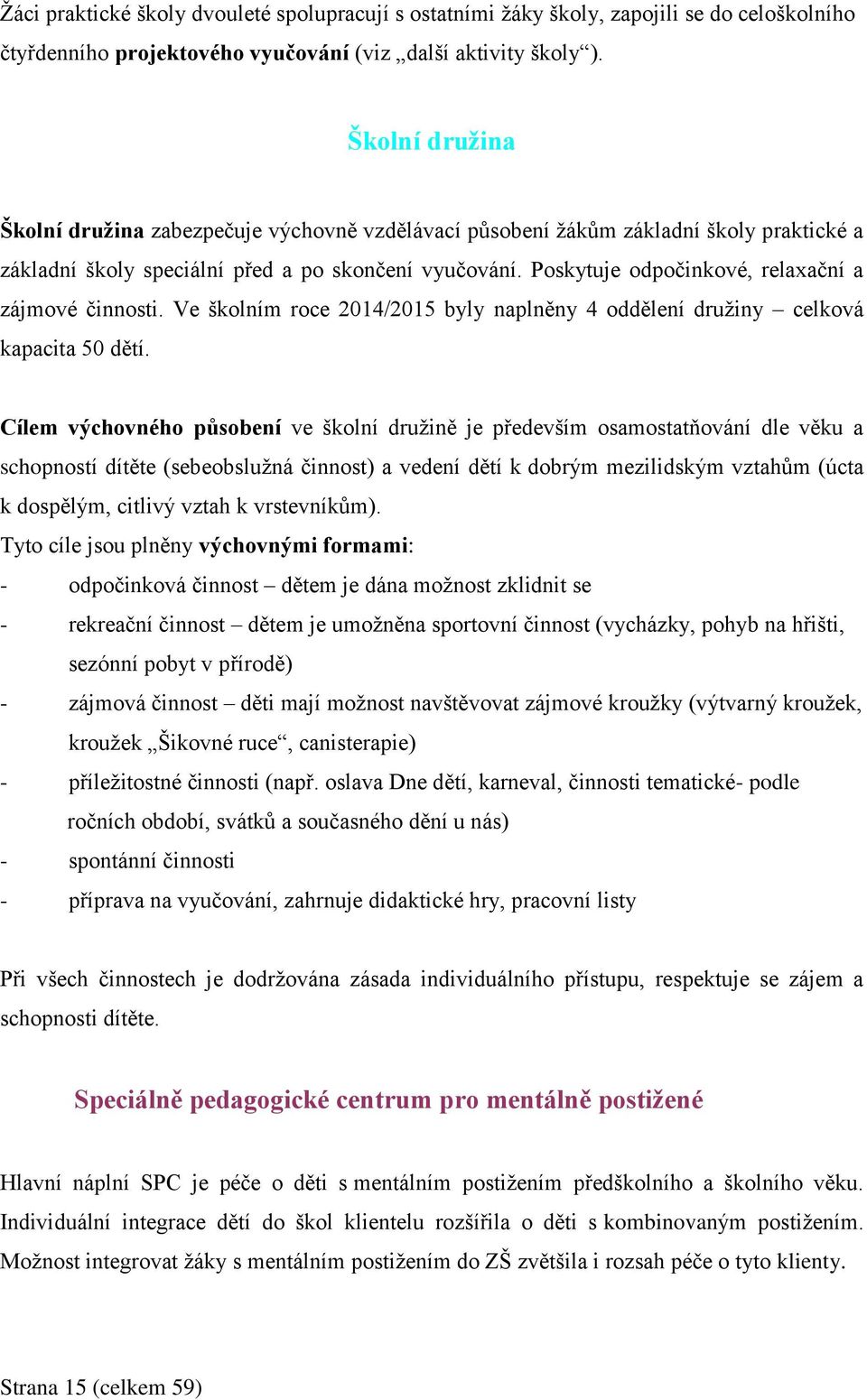 Poskytuje odpočinkové, relaxační a zájmové činnosti. Ve školním roce 2014/2015 byly naplněny 4 oddělení družiny celková kapacita 50 dětí.