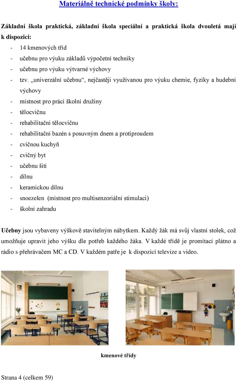 univerzální učebnu, nejčastěji využívanou pro výuku chemie, fyziky a hudební výchovy - místnost pro práci školní družiny - tělocvičnu - rehabilitační tělocvičnu - rehabilitační bazén s posuvným dnem