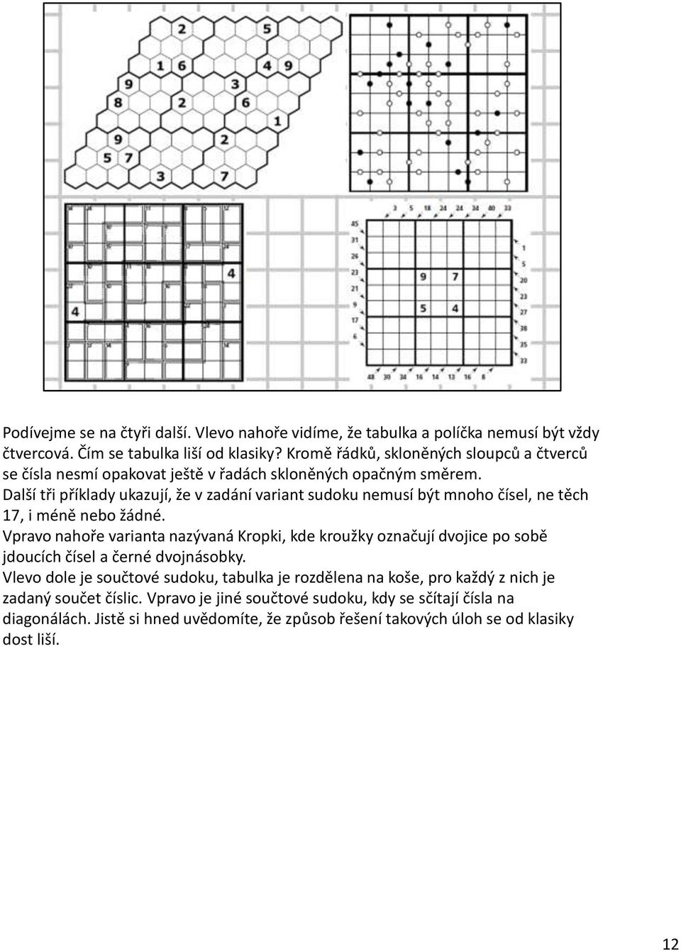 Další tři příklady ukazují, že v zadání variant sudoku nemusí být mnoho čísel, ne těch 17, i méně nebo žádné.
