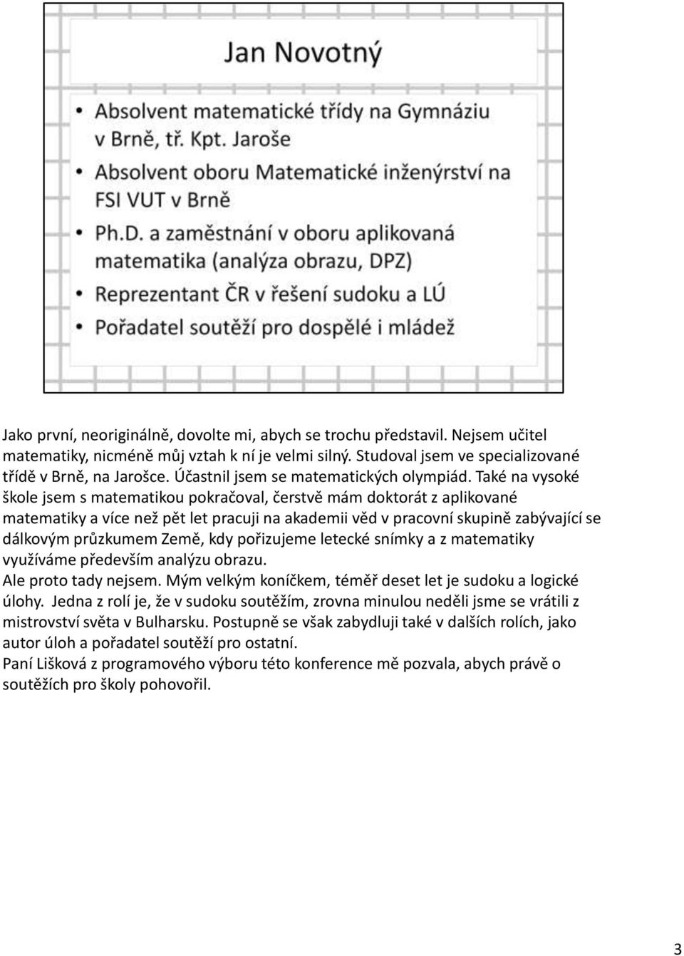 Také na vysoké škole jsem s matematikou pokračoval, čerstvě mám doktorát z aplikované matematiky a více než pět let pracuji na akademii věd v pracovní skupině zabývající se dálkovým průzkumem Země,