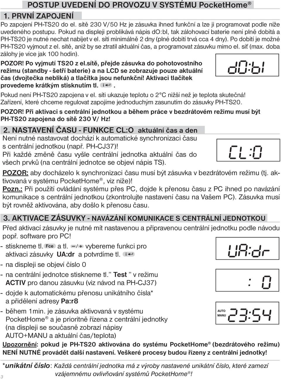 Po dobití je možné PH-TS20 vyjmout z el. sítě, aniž by se ztratil aktuální čas, a programovat zásuvku mimo el. síť (max. doba zálohy je více jak 100 hodin). POZOR! Po vyjmutí TS20 z el.