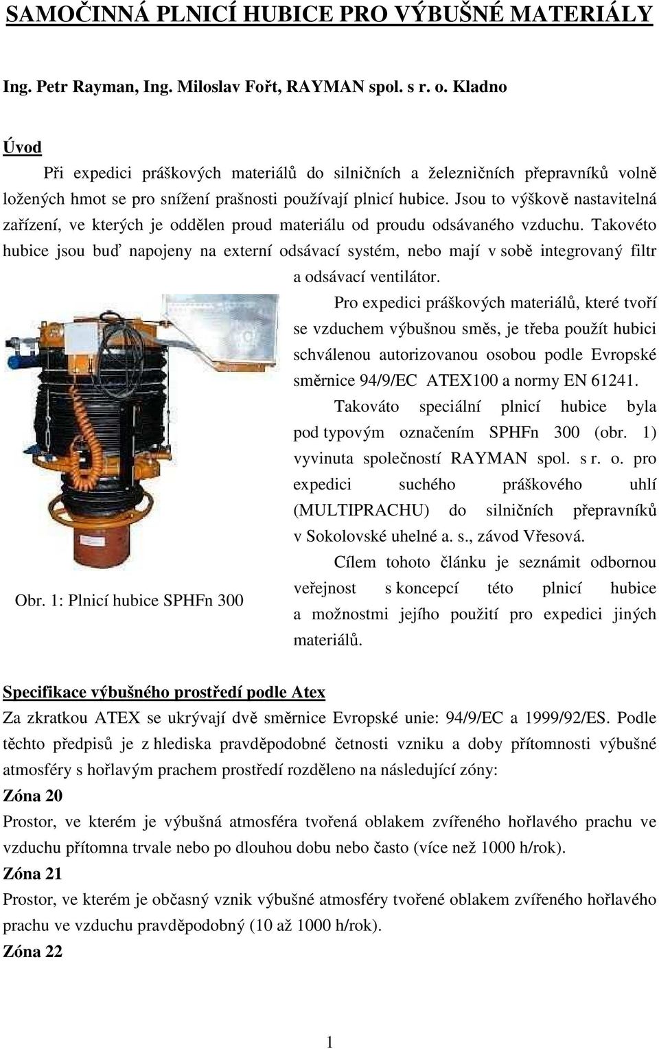 Jsou to výškově nastavitelná zařízení, ve kterých je oddělen proud materiálu od proudu odsávaného vzduchu.