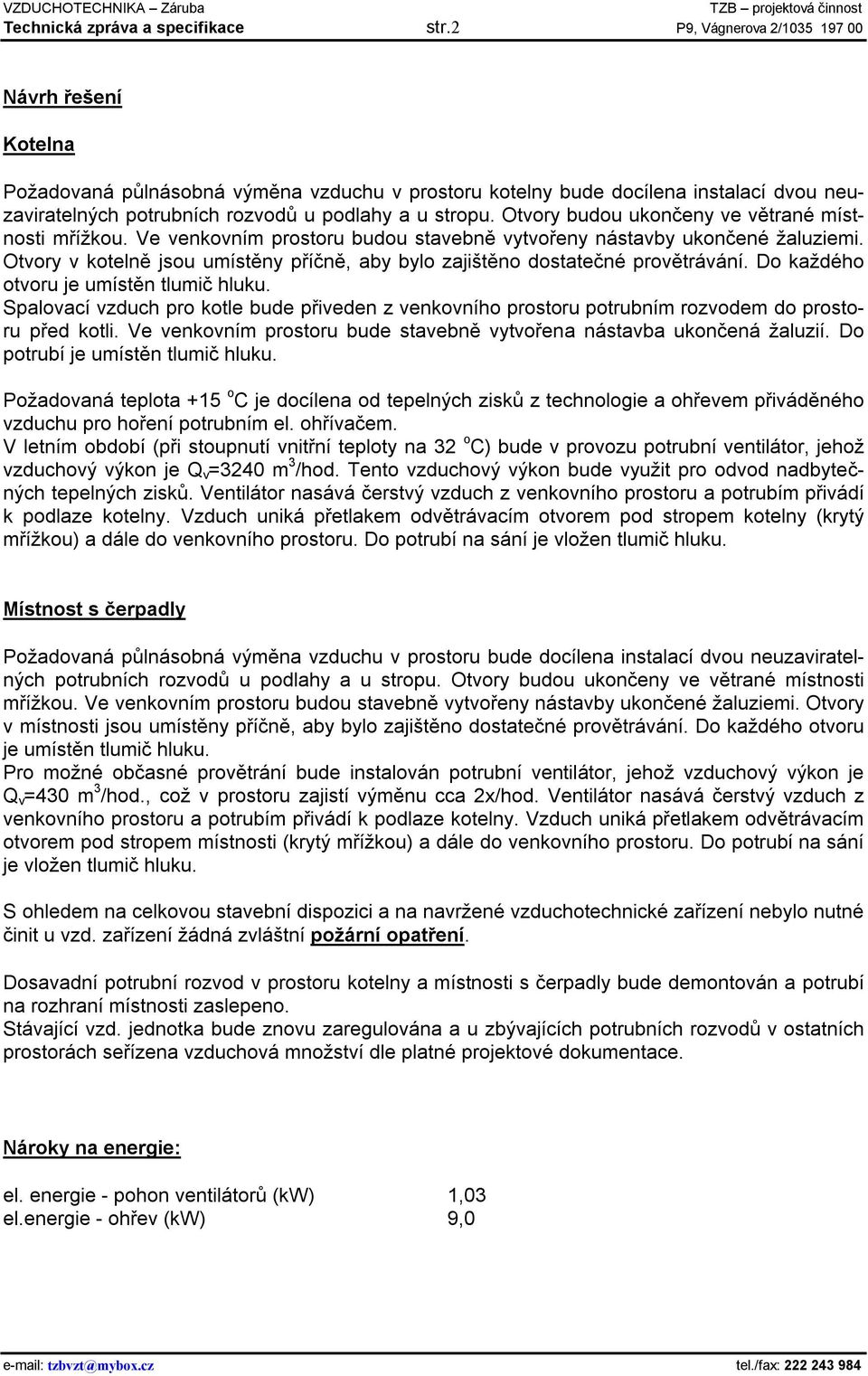 Otvory budou ukončeny ve větrané místnosti mřížkou. Ve venkovním prostoru budou stavebně vytvořeny nástavby ukončené žaluziemi.