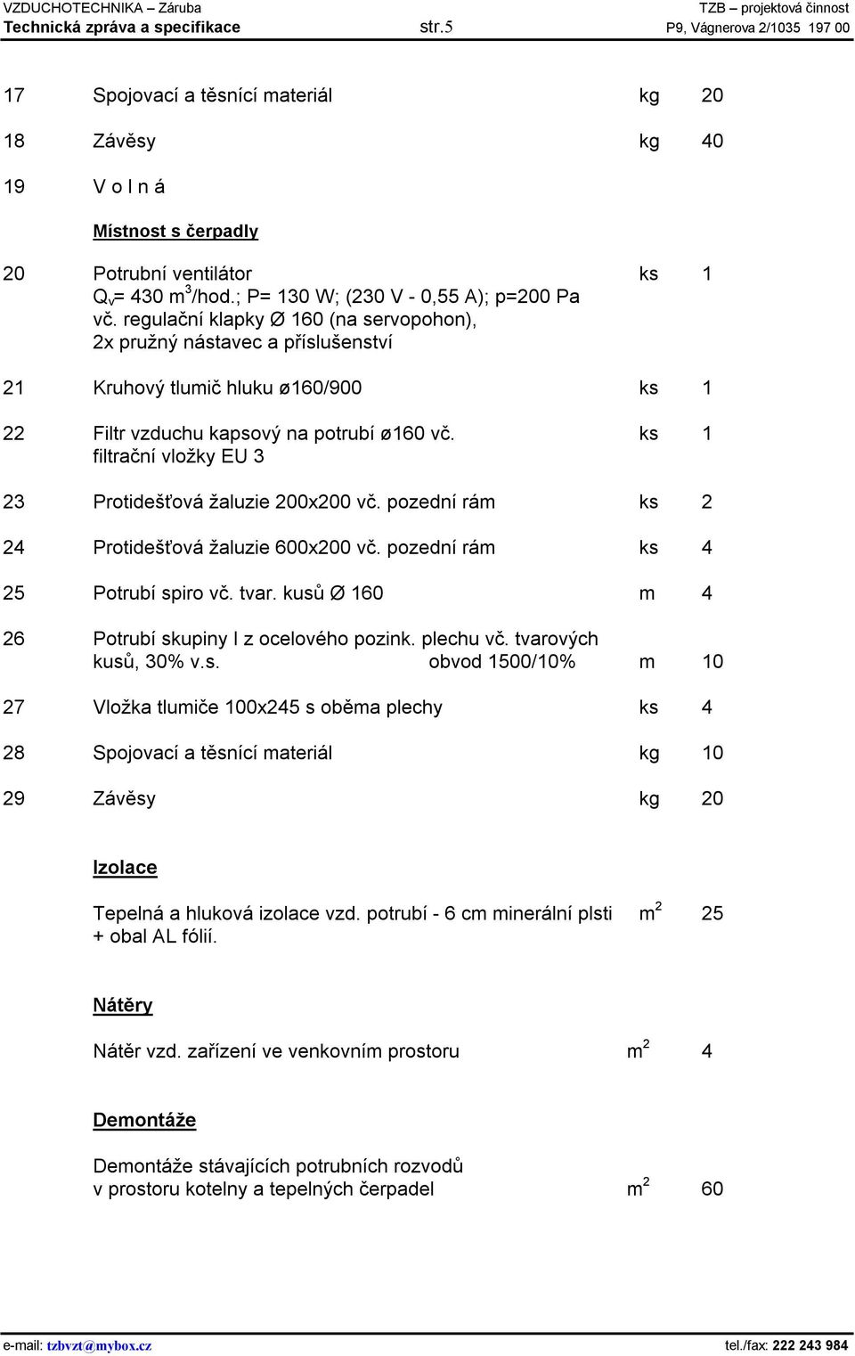 ks 1 filtrační vložky EU 3 23 Protidešťová žaluzie 200x200 vč. pozední rám ks 2 24 Protidešťová žaluzie 600x200 vč. pozední rám ks 4 25 Potrubí spiro vč. tvar.