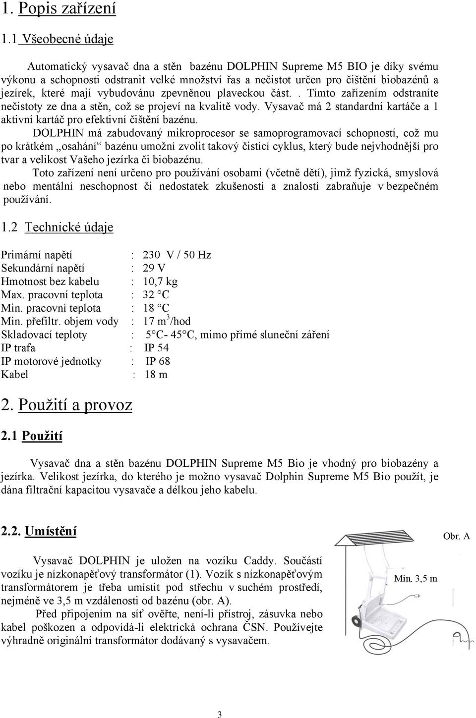 mají vybudovánu zpevněnou plaveckou část.. Tímto zařízením odstraníte nečistoty ze dna a stěn, což se projeví na kvalitě vody.