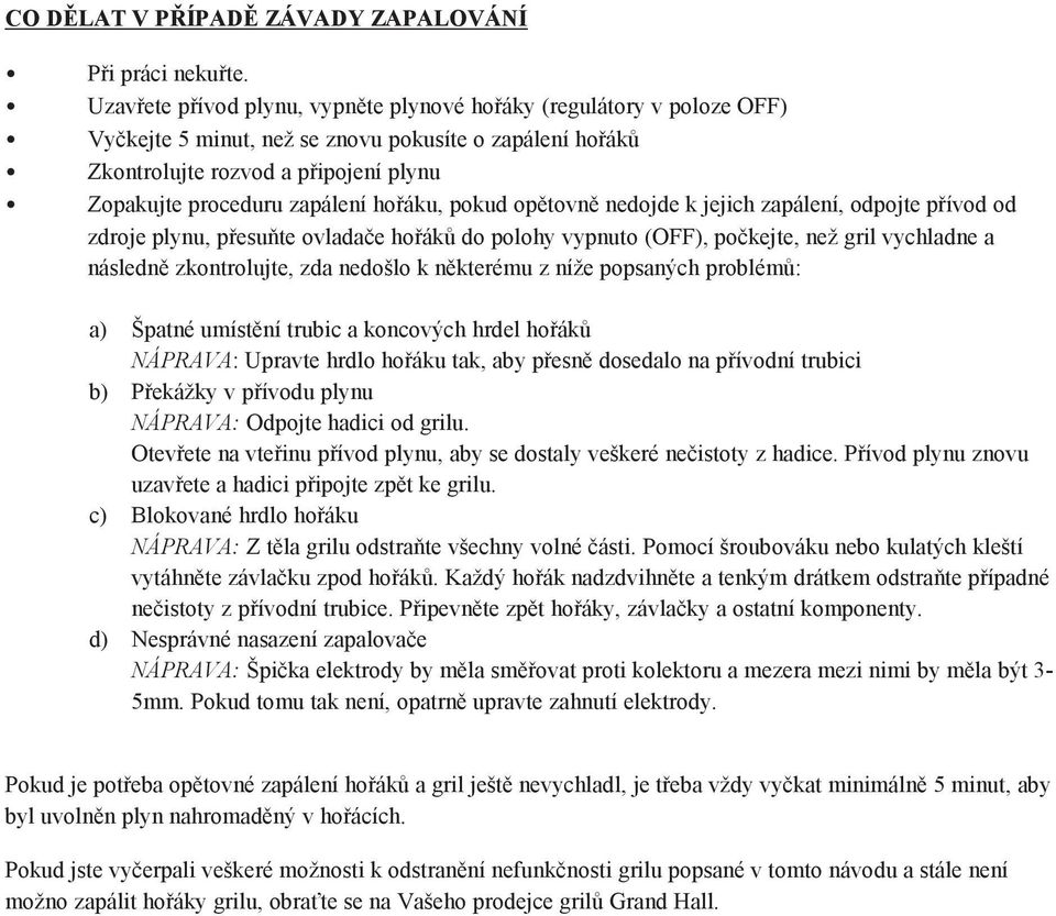 hořáku, pokud opětovně nedojde k jejich zapálení, odpojte přívod od zdroje plynu, přesuňte ovladače hořáků do polohy vypnuto (OFF), počkejte, než gril vychladne a následně zkontrolujte, zda nedošlo k