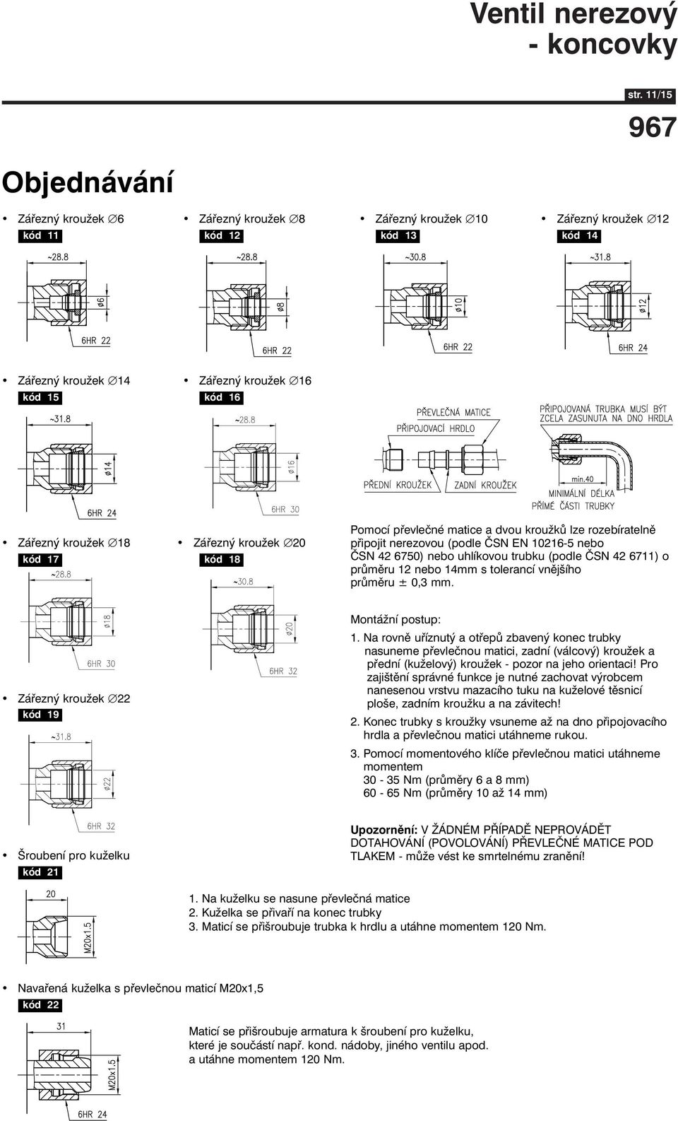 kód 17 kód 18 Pomocí převlečné matice a dvou kroužků lze rozebíratelně připojit nerezovou (podle ČSN EN 10216-5 nebo ČSN 42 6750) nebo uhlíkovou trubku (podle ČSN 42 6711) o průměru 12 nebo 14mm s