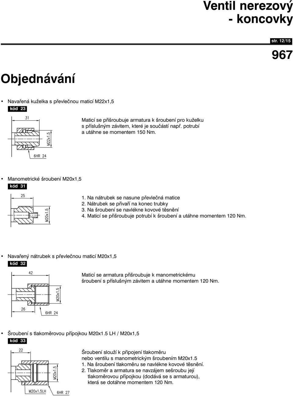 Maticí se přišroubuje potrubí k šroubení a utáhne momentem 120 Nm.