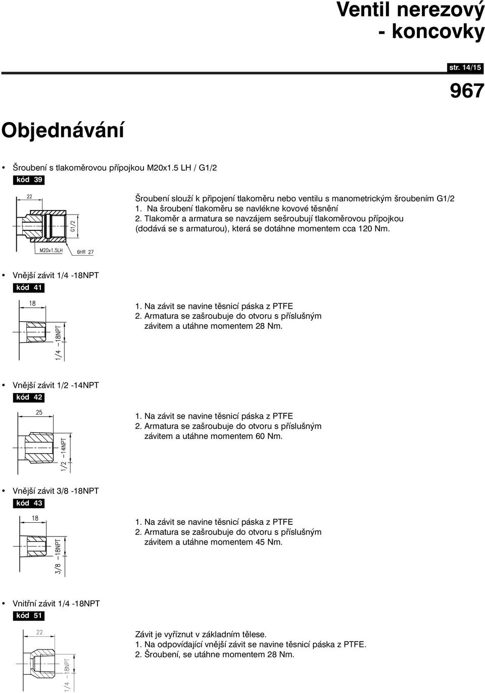 Vnější závit 1/4-18NPT kód 41 1. Na závit se navine těsnicí páska z PTFE 2. Armatura se zašroubuje do otvoru s příslušným 0. závitem a utáhne momentem 28 Nm. Vnější závit 1/2-14NPT kód 42 1.