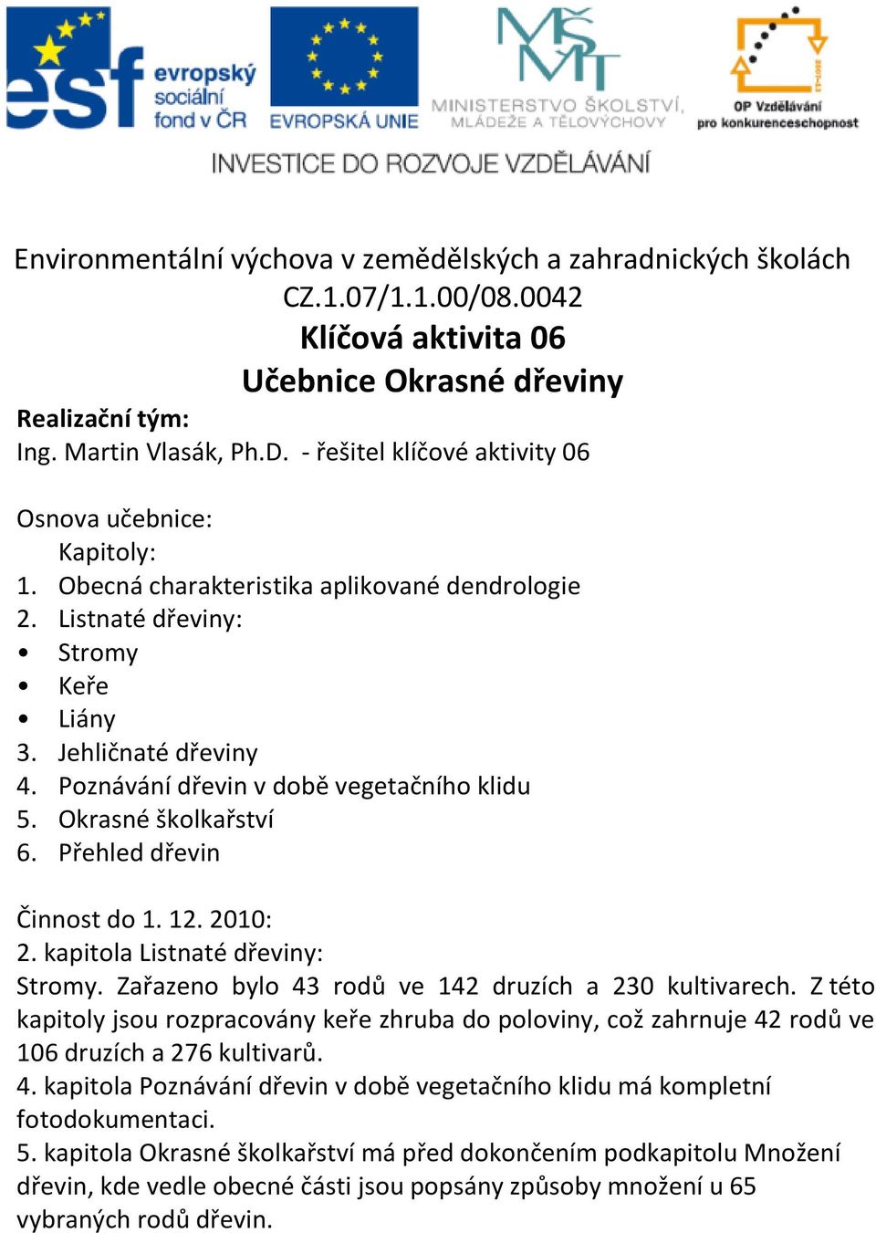 Poznávání dřevin v době vegetačního klidu 5. Okrasné školkařství 6. Přehled dřevin Činnost do 1. 12. 2010: 2. kapitola Listnaté dřeviny: Stromy. Zařazeno bylo 43 rodů ve 142 druzích a 230 kultivarech.