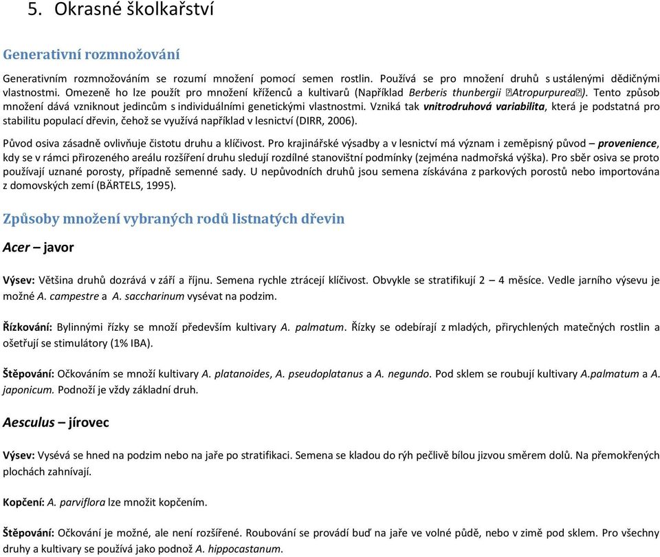 Vzniká tak vnitrodruhová variabilita, která je podstatná pro stabilitu populací dřevin, čehož se využívá například v lesnictví (DIRR, 2006). Původ osiva zásadně ovlivňuje čistotu druhu a klíčivost.