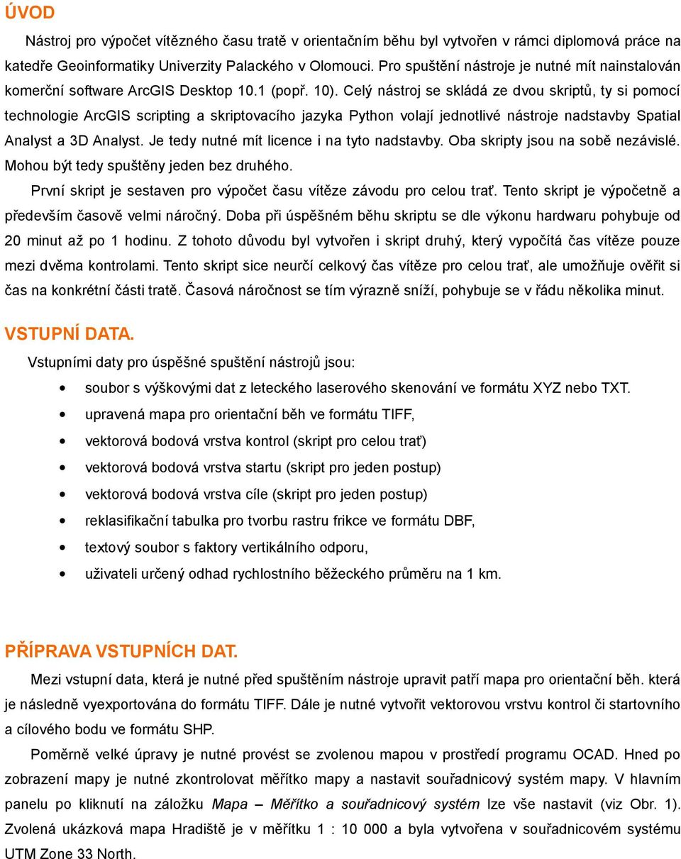 Celý nástroj se skládá ze dvou skriptů, ty si pomocí technologie ArcGIS scripting a skriptovacího jazyka Python volají jednotlivé nástroje nadstavby Spatial Analyst a 3D Analyst.