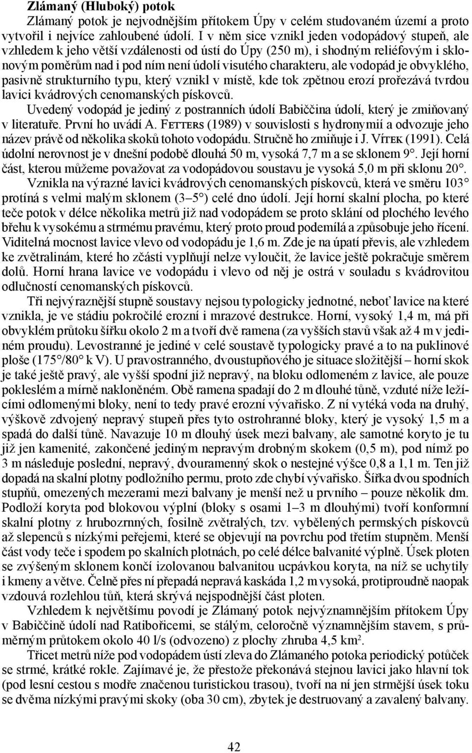 vodopád je obvyklého, pasivně strukturního typu, který vznikl v místě, kde tok zpětnou erozí prořezává tvrdou lavici kvádrových cenomanských pískovců.