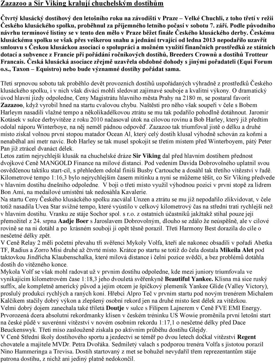 Českému klusáckému spolku se však přes veškerou snahu a jednání trvající od ledna 2013 nepodařilo uzavřít smlouvu s Českou klusáckou asociací o spolupráci a možném využití finančních prostředků ze