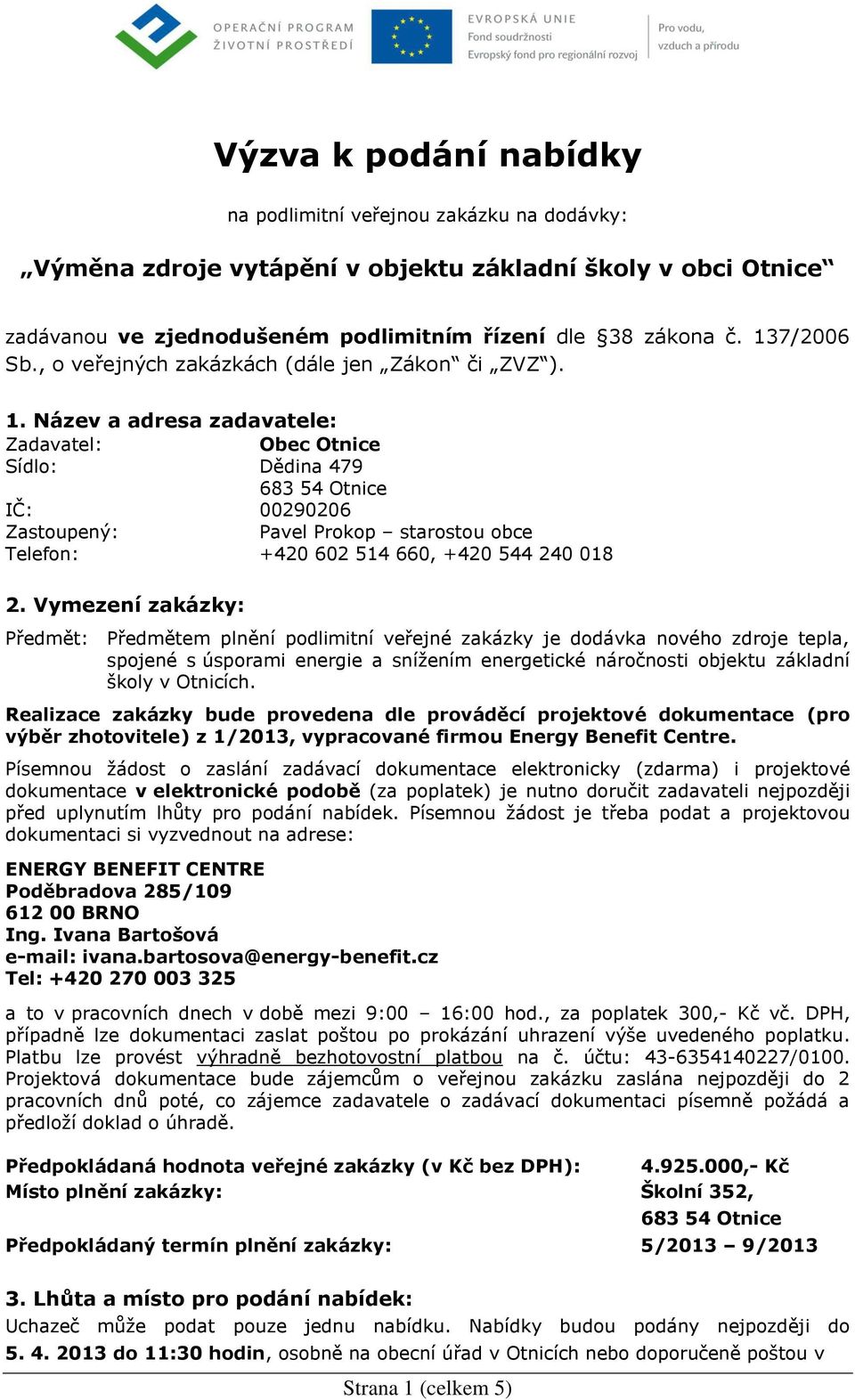 Název a adresa zadavatele: Zadavatel: Obec Otnice Sídlo: Dědina 479 683 54 Otnice IČ: 00290206 Zastoupený: Pavel Prokop starostou obce Telefon: +420 602 514 660, +420 544 240 018 2.