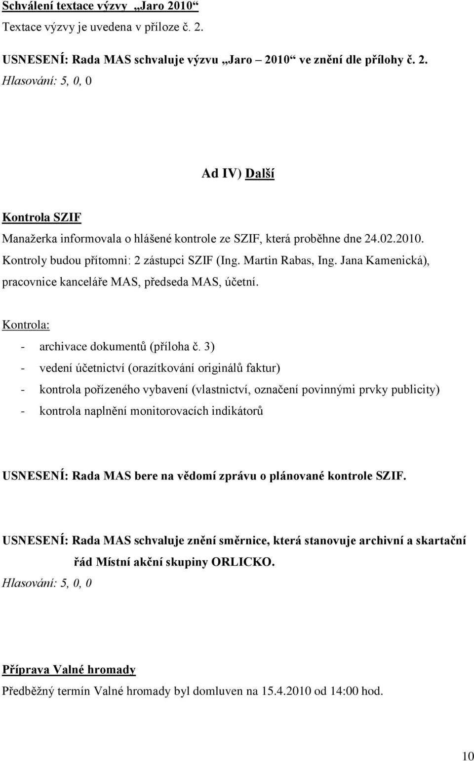 3) - vedení účetnictví (orazítkování originálů faktur) - kontrola pořízeného vybavení (vlastnictví, označení povinnými prvky publicity) - kontrola naplnění monitorovacích indikátorů USNESENÍ: Rada