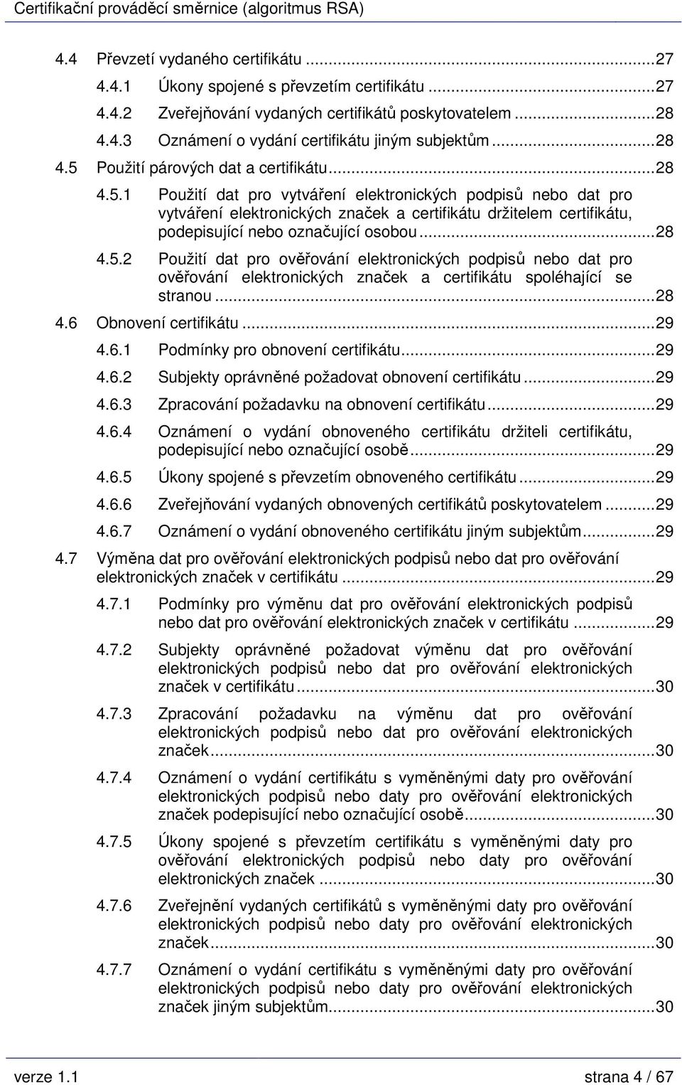 ..28 4.5.2 Použití dat pro ověřování elektronických podpisů nebo dat pro ověřování elektronických značek a certifikátu spoléhající se stranou...28 4.6 Obnovení certifikátu...29 4.6.1 Podmínky pro obnovení certifikátu.