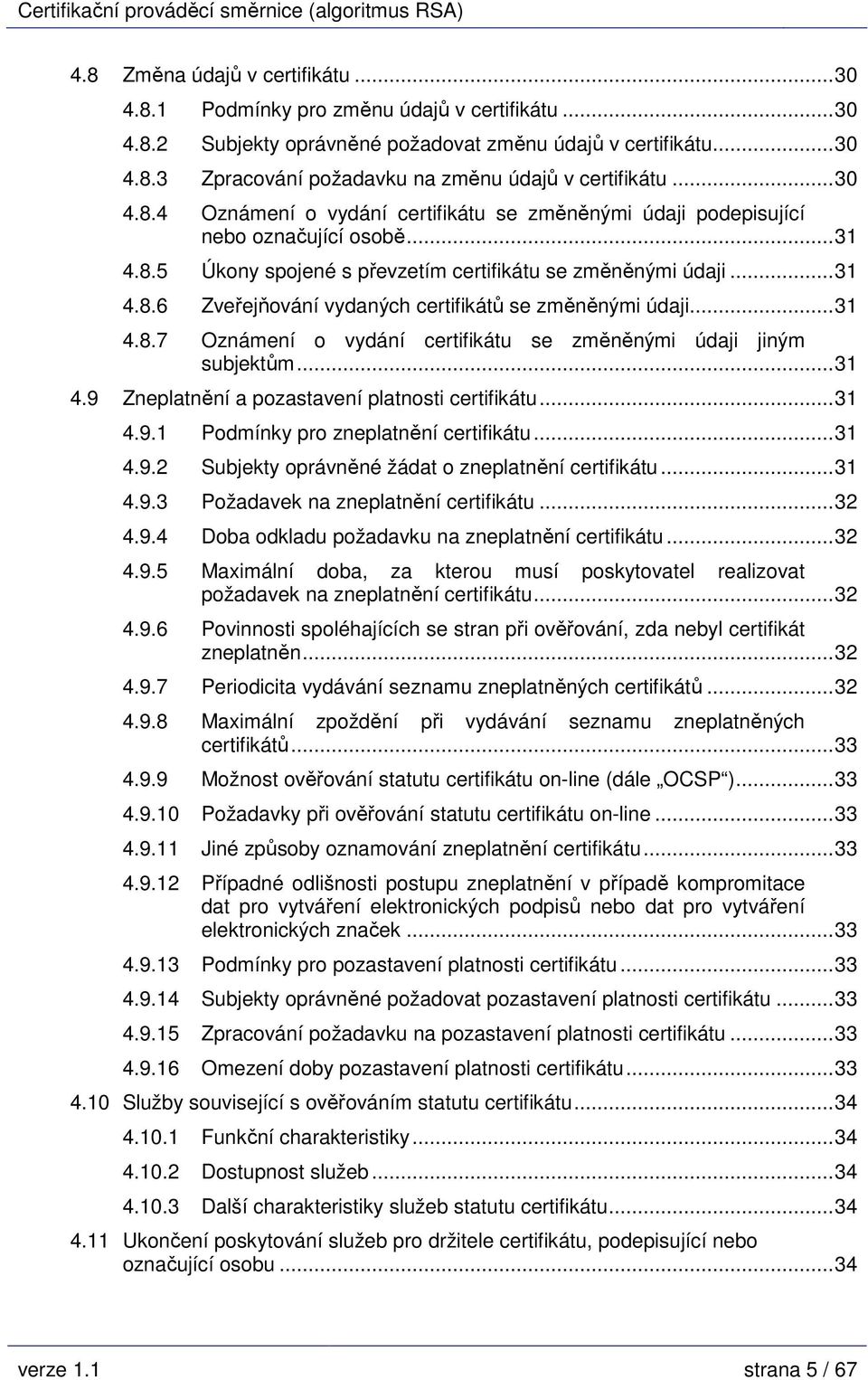 ..31 4.8.7 Oznámení o vydání certifikátu se změněnými údaji jiným subjektům...31 4.9 Zneplatnění a pozastavení platnosti certifikátu...31 4.9.1 Podmínky pro zneplatnění certifikátu...31 4.9.2 Subjekty oprávněné žádat o zneplatnění certifikátu.