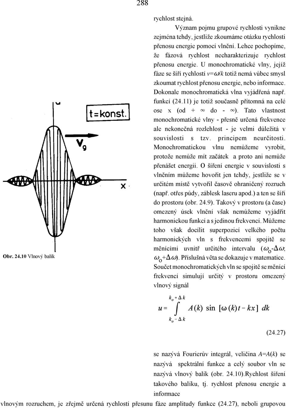 U monochromatické vlny, jejíž fáze se šíří rychlostí v= /k totiž nemá vůbec smysl zkoumat rychlost přenosu energie, nebo informace. Dokonale monochromatická vlna vyjádřená např. funkcí (24.