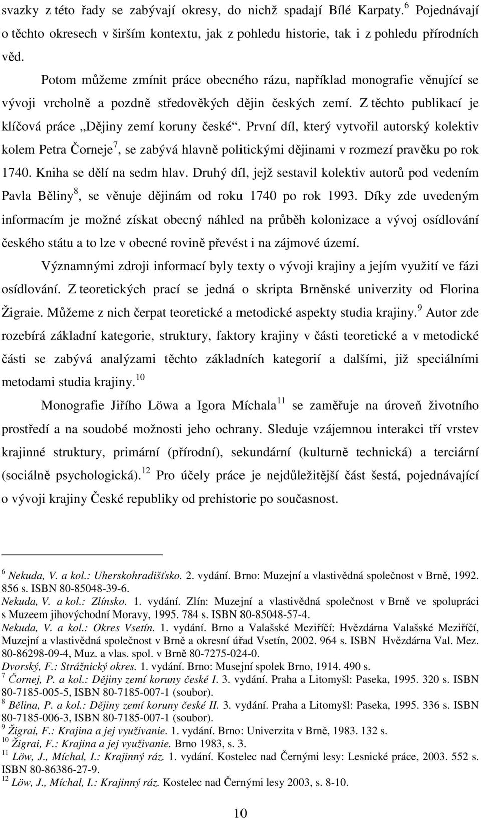 První díl, který vytvořil autorský kolektiv kolem Petra Čorneje 7, se zabývá hlavně politickými dějinami v rozmezí pravěku po rok 1740. Kniha se dělí na sedm hlav.