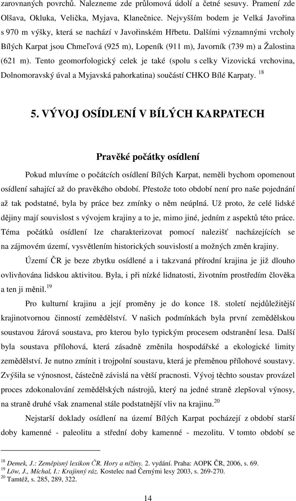 Dalšími významnými vrcholy Bílých Karpat jsou Chmeľová (925 m), Lopeník (911 m), Javorník (739 m) a Žalostina (621 m).