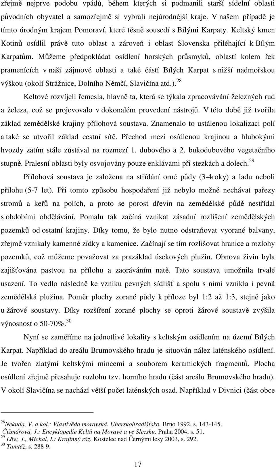 Můžeme předpokládat osídlení horských průsmyků, oblastí kolem řek pramenících v naší zájmové oblasti a také částí Bílých Karpat s nižší nadmořskou výškou (okolí Strážnice, Dolního Němčí, Slavičína