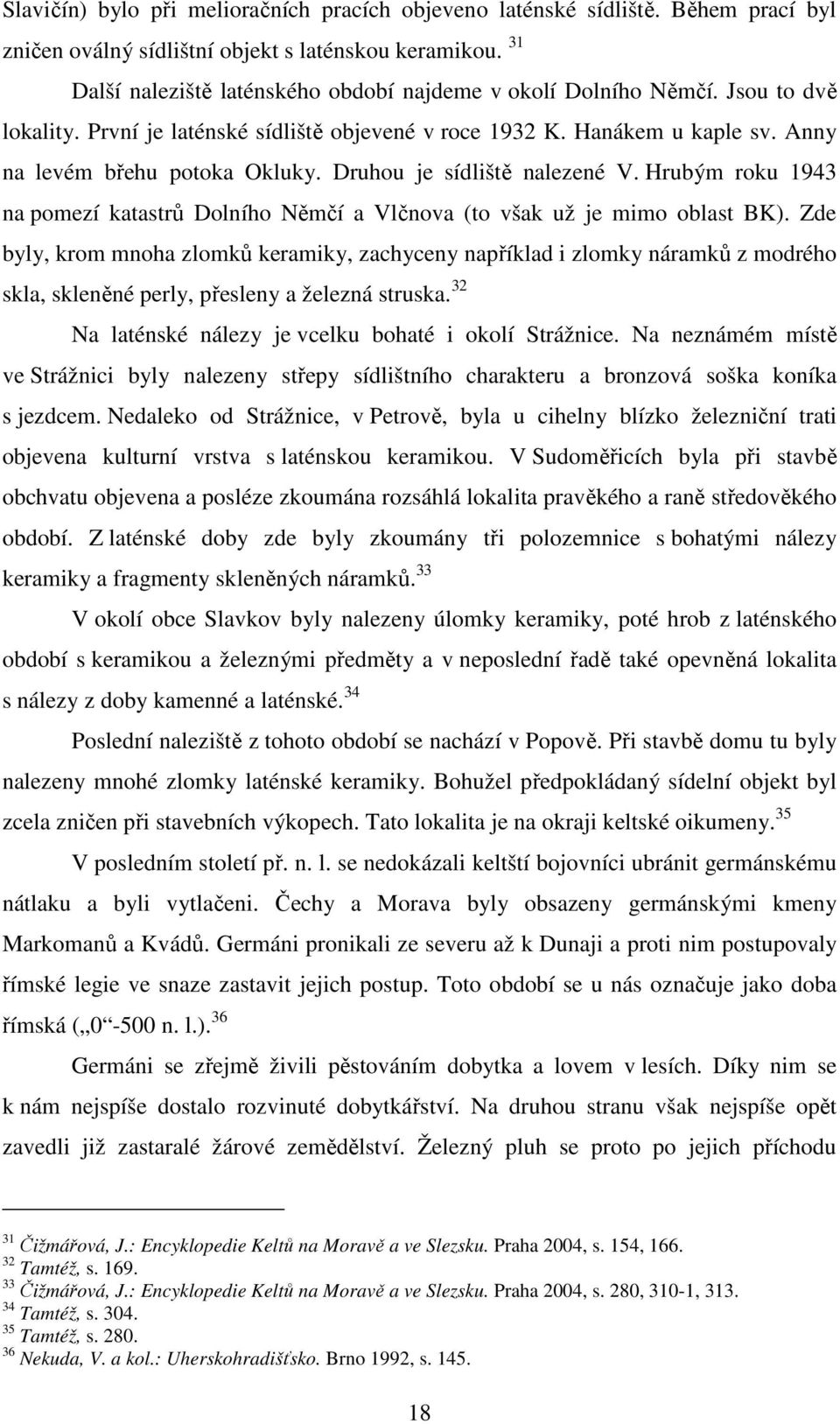 Druhou je sídliště nalezené V. Hrubým roku 1943 na pomezí katastrů Dolního Němčí a Vlčnova (to však už je mimo oblast BK).