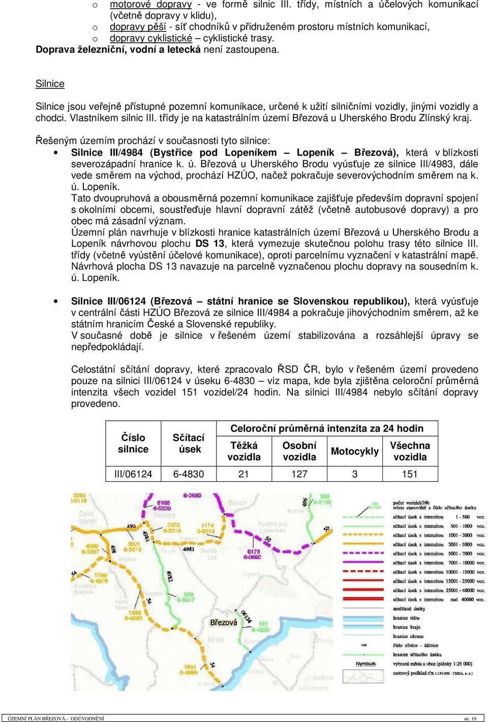 Doprava železniční, vodní a letecká není zastoupena. Silnice Silnice jsou veřejně přístupné pozemní komunikace, určené k užití silničními vozidly, jinými vozidly a chodci. Vlastníkem silnic III.