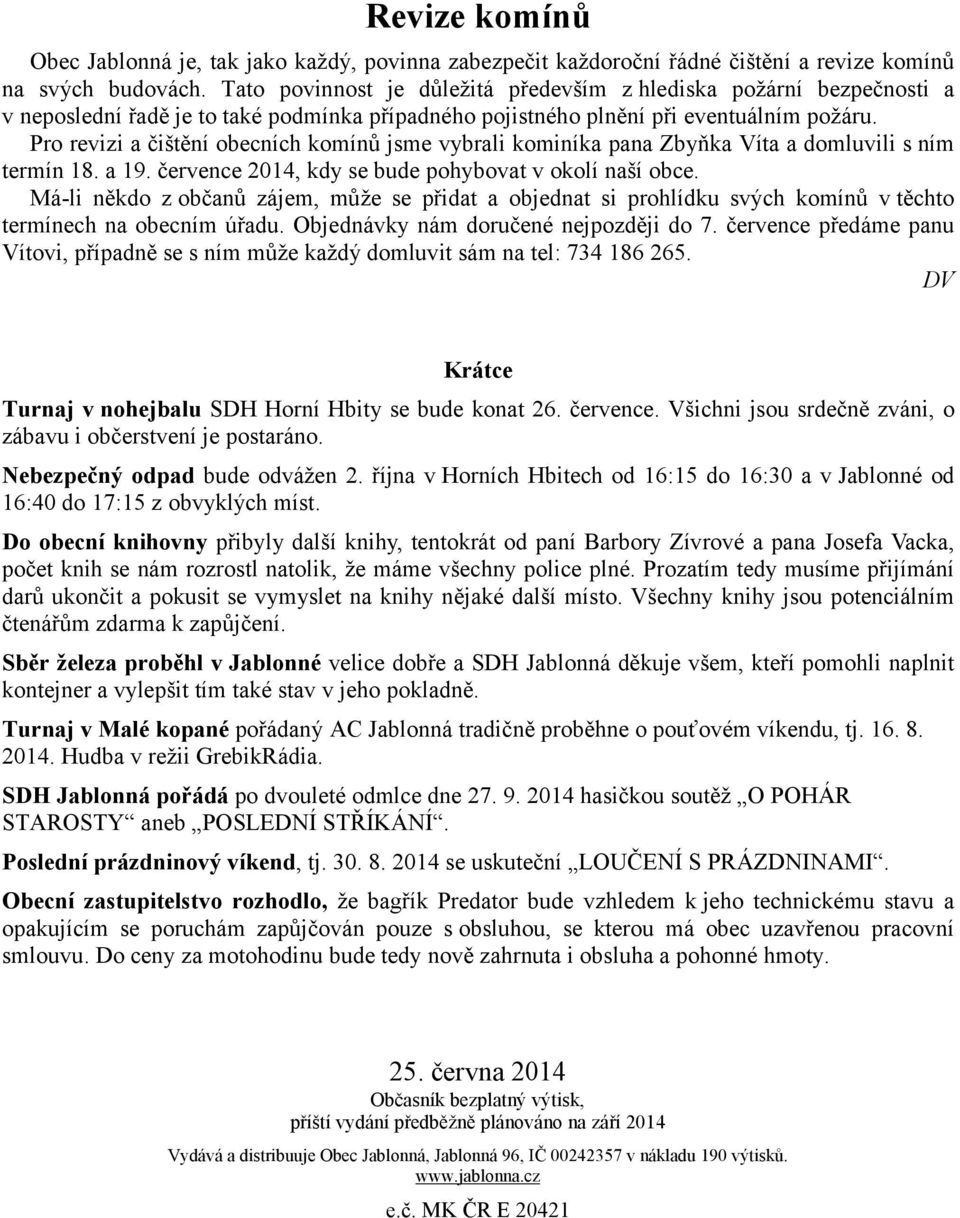 Pro revizi a čištění obecních komínů jsme vybrali kominíka pana Zbyňka Víta a domluvili s ním termín 18. a 19. července 2014, kdy se bude pohybovat v okolí naší obce.