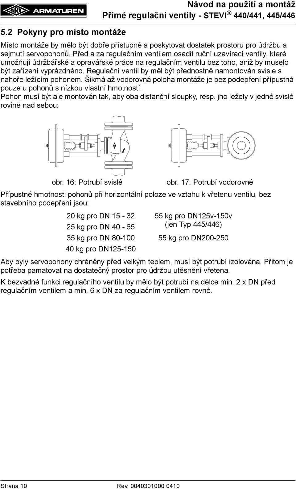 Regulační ventil by měl být přednostně namontován svisle s nahoře ležícím pohonem. Šikmá až vodorovná poloha montáže je bez podepření přípustná pouze u pohonů s nízkou vlastní hmotností.