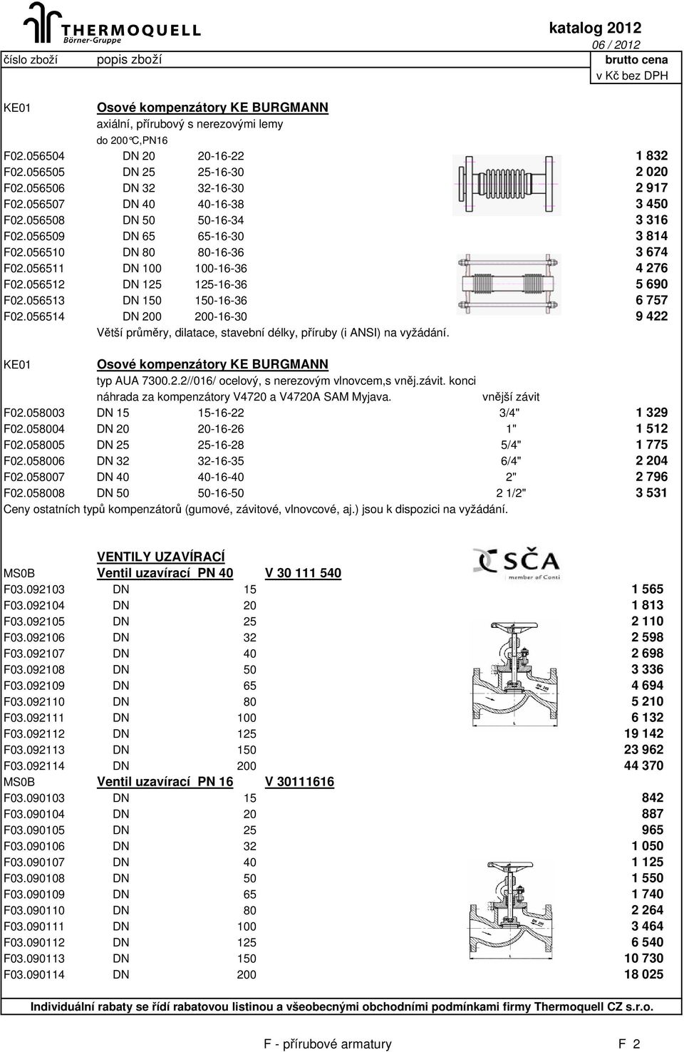 056513 DN 150 150-16-36 6 757 F02.056514 DN 200 200-16-30 9 422 Větší průměry, dilatace, stavební délky, příruby (i ANSI) na vyžádání. KE01 Osové kompenzátory KE BURGMANN typ AUA 7300.2.2//016/ ocelový, s nerezovým vlnovcem,s vněj.