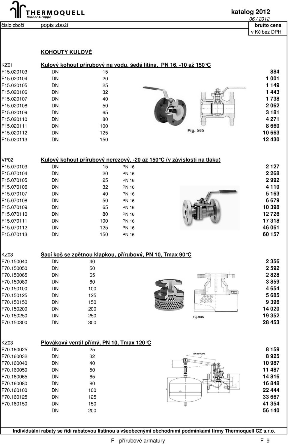 020113 DN 150 12 430 VP02 Kulový kohout přírubový nerezový, -20 až 150 C (v závislosti na tlaku) F15.070103 DN 15 PN 16 2 127 F15.070104 DN 20 PN 16 2 268 F15.070105 DN 25 PN 16 2 992 F15.