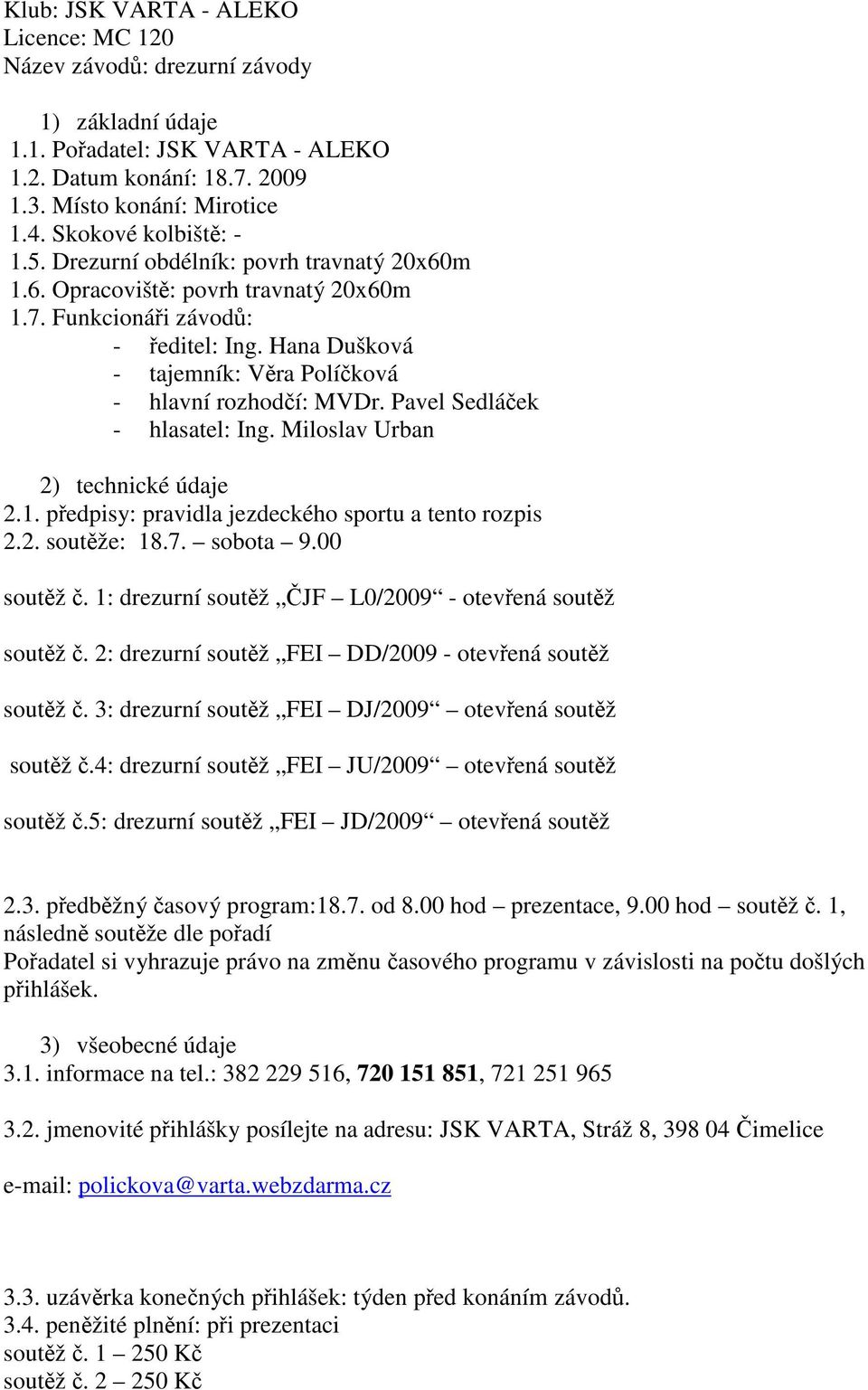 Hana Dušková - tajemník: Vra Políková - hlavní rozhodí: MVDr. Pavel Sedláek - hlasatel: Ing. Miloslav Urban 2) technické údaje 2.1. pedpisy: pravidla jezdeckého sportu a tento rozpis 2.2. soutže: 18.