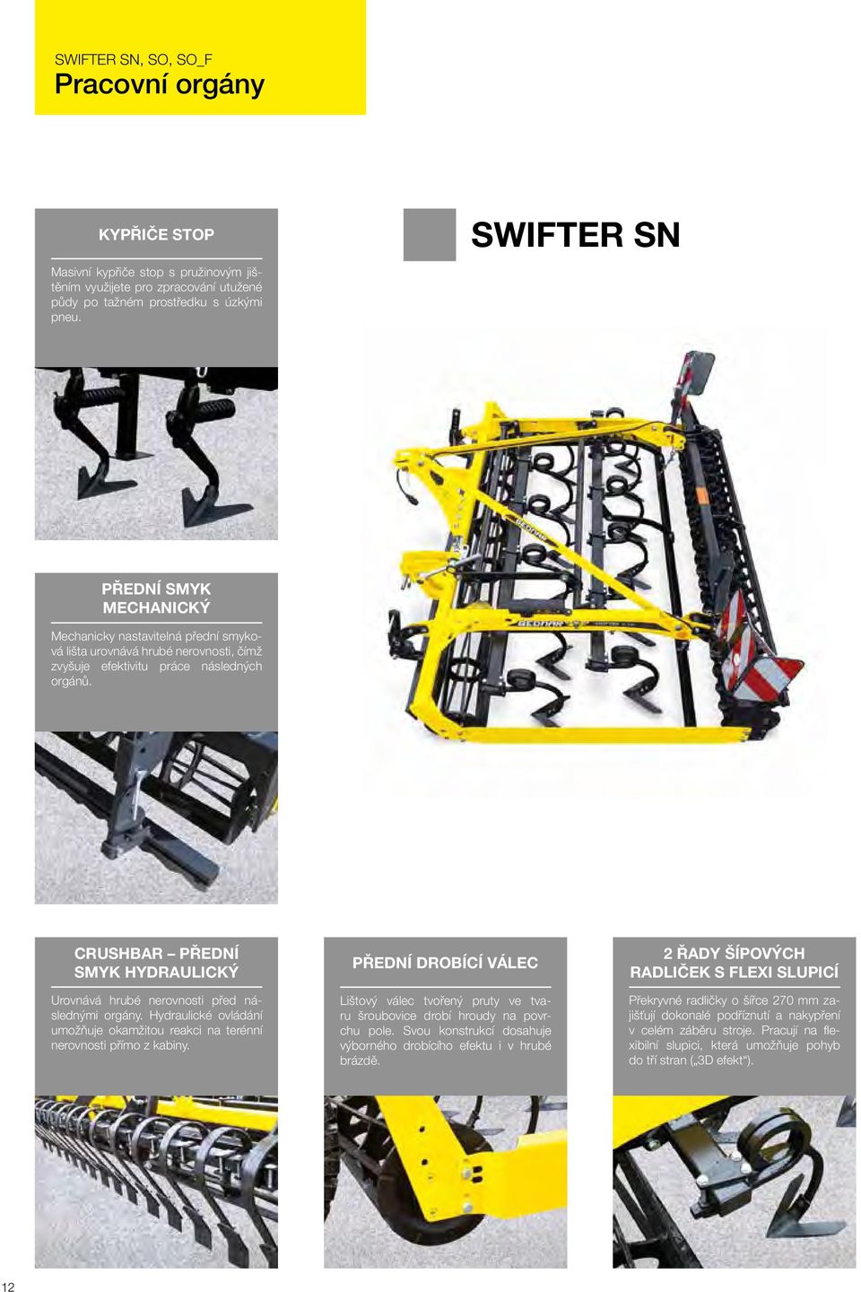 CRUSHBAR PŘEDNÍ SMYK HYDRAULICKÝ Urovnává hrubé nerovnosti před následnými orgány. Hydraulické ovládání umožňuje okamžitou reakci na terénní nerovnosti přímo z kabiny.