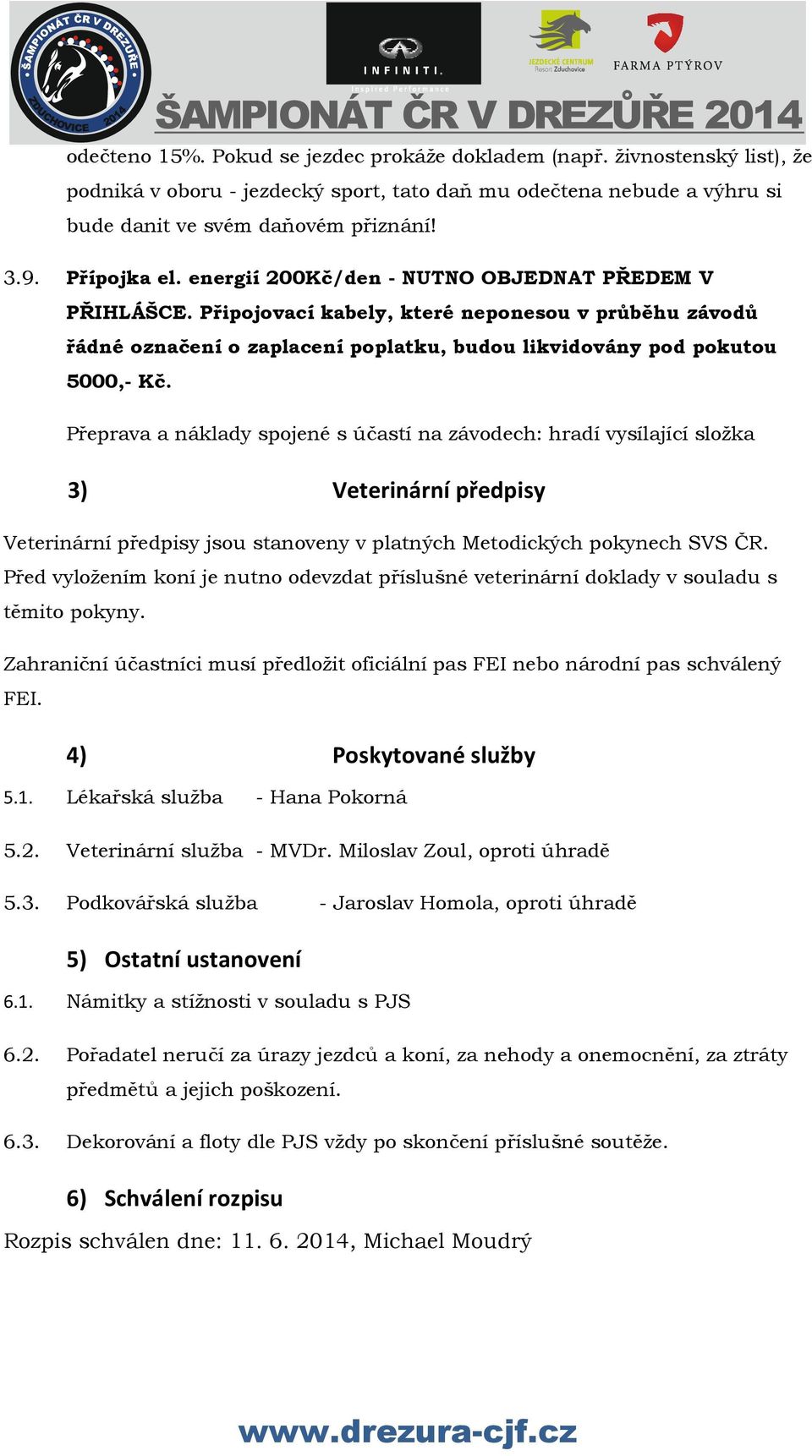 Přeprava a náklady spojené s účastí na závodech: hradí vysílající složka 3) Veterinární předpisy Veterinární předpisy jsou stanoveny v platných Metodických pokynech SVS ČR.