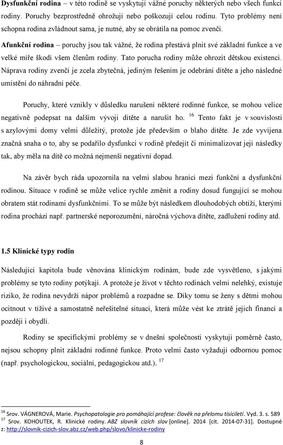 Afunkční rodina poruchy jsou tak vážné, že rodina přestává plnit své základní funkce a ve velké míře škodí všem členům rodiny. Tato porucha rodiny může ohrozit dětskou existenci.