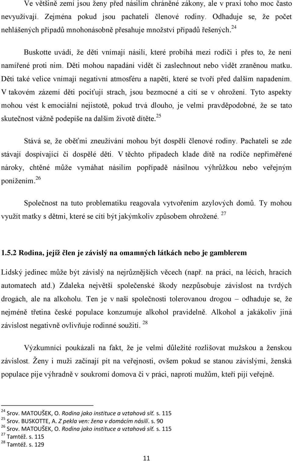 Děti mohou napadání vidět či zaslechnout nebo vidět zraněnou matku. Děti také velice vnímají negativní atmosféru a napětí, které se tvoří před dalším napadením.