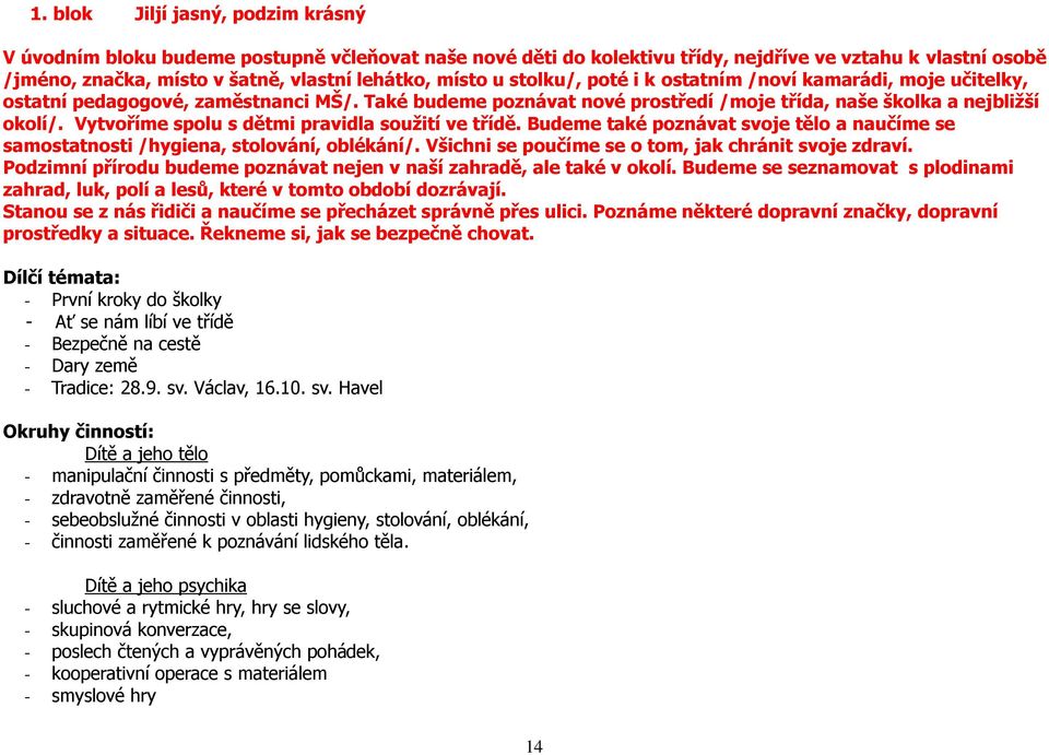 Vytvoříme spolu s dětmi pravidla soužití ve třídě. Budeme také poznávat svoje tělo a naučíme se samostatnosti /hygiena, stolování, oblékání/. Všichni se poučíme se o tom, jak chránit svoje zdraví.