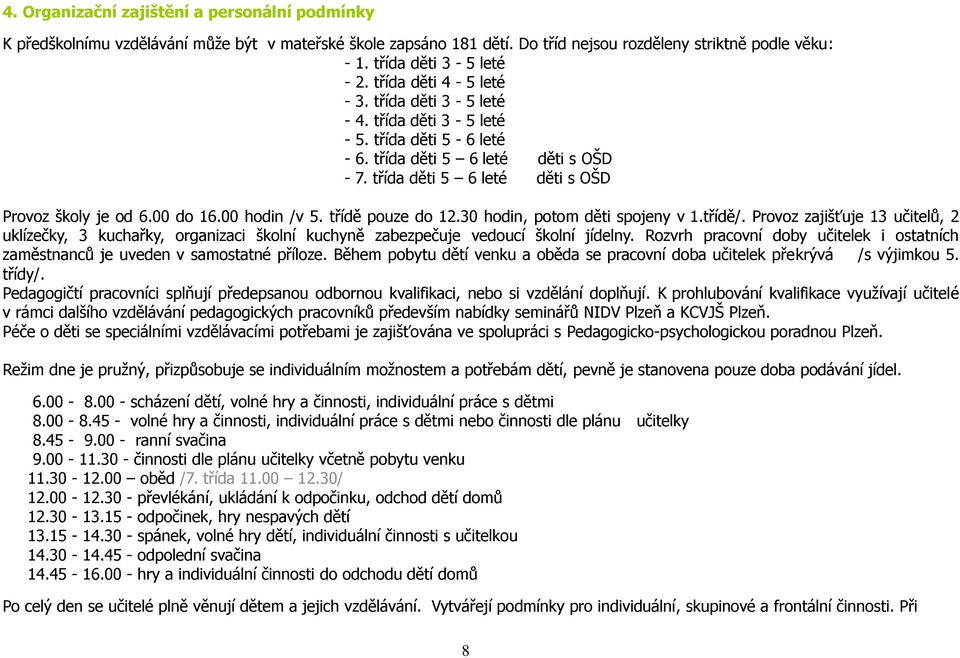 00 hodin /v 5. třídě pouze do 12.30 hodin, potom děti spojeny v 1.třídě/. Provoz zajišťuje 13 učitelů, 2 uklízečky, 3 kuchařky, organizaci školní kuchyně zabezpečuje vedoucí školní jídelny.