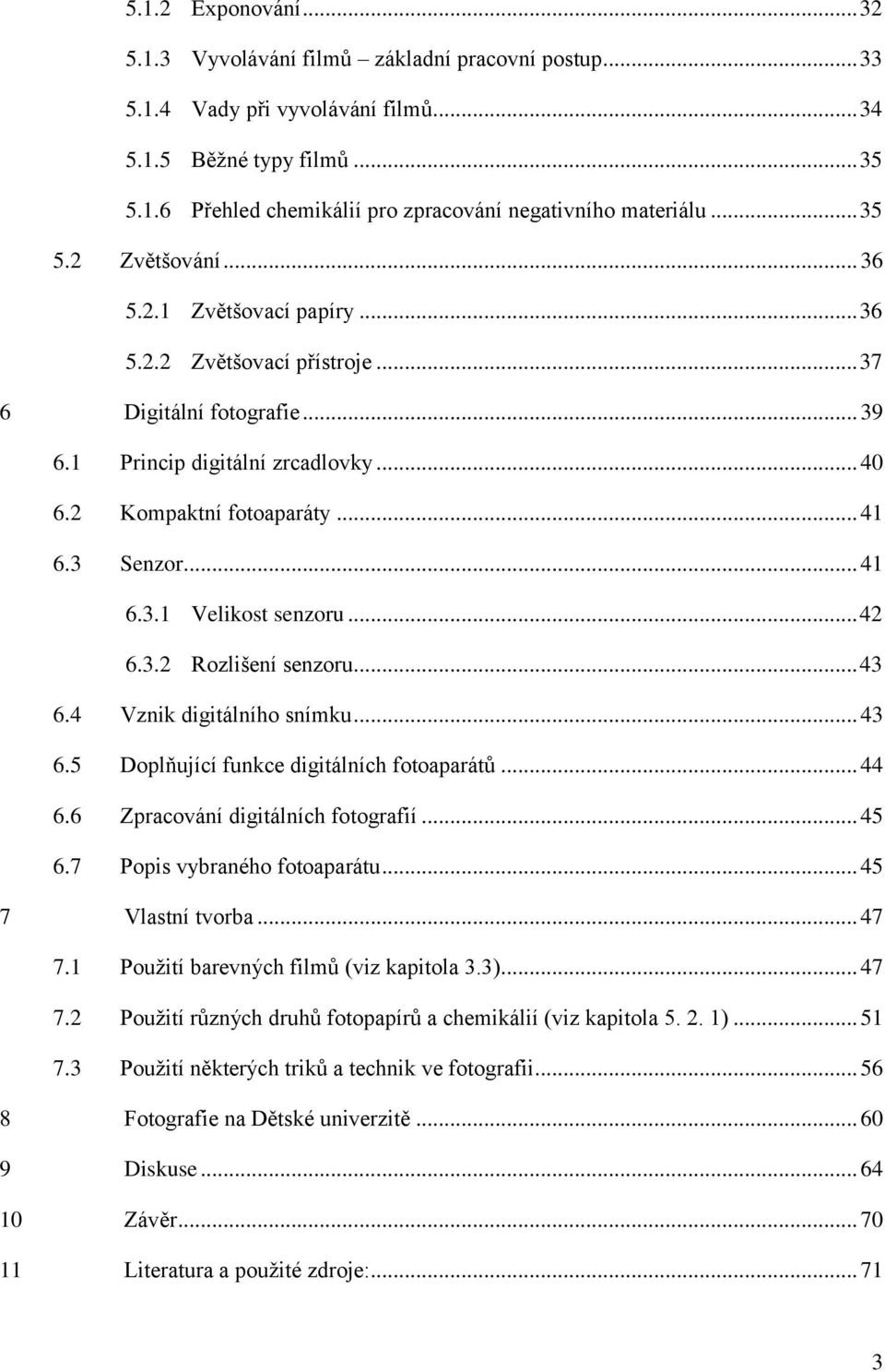 3 Senzor... 41 6.3.1 Velikost senzoru... 42 6.3.2 Rozlišení senzoru... 43 6.4 Vznik digitálního snímku... 43 6.5 Doplňující funkce digitálních fotoaparátů... 44 6.6 Zpracování digitálních fotografií.