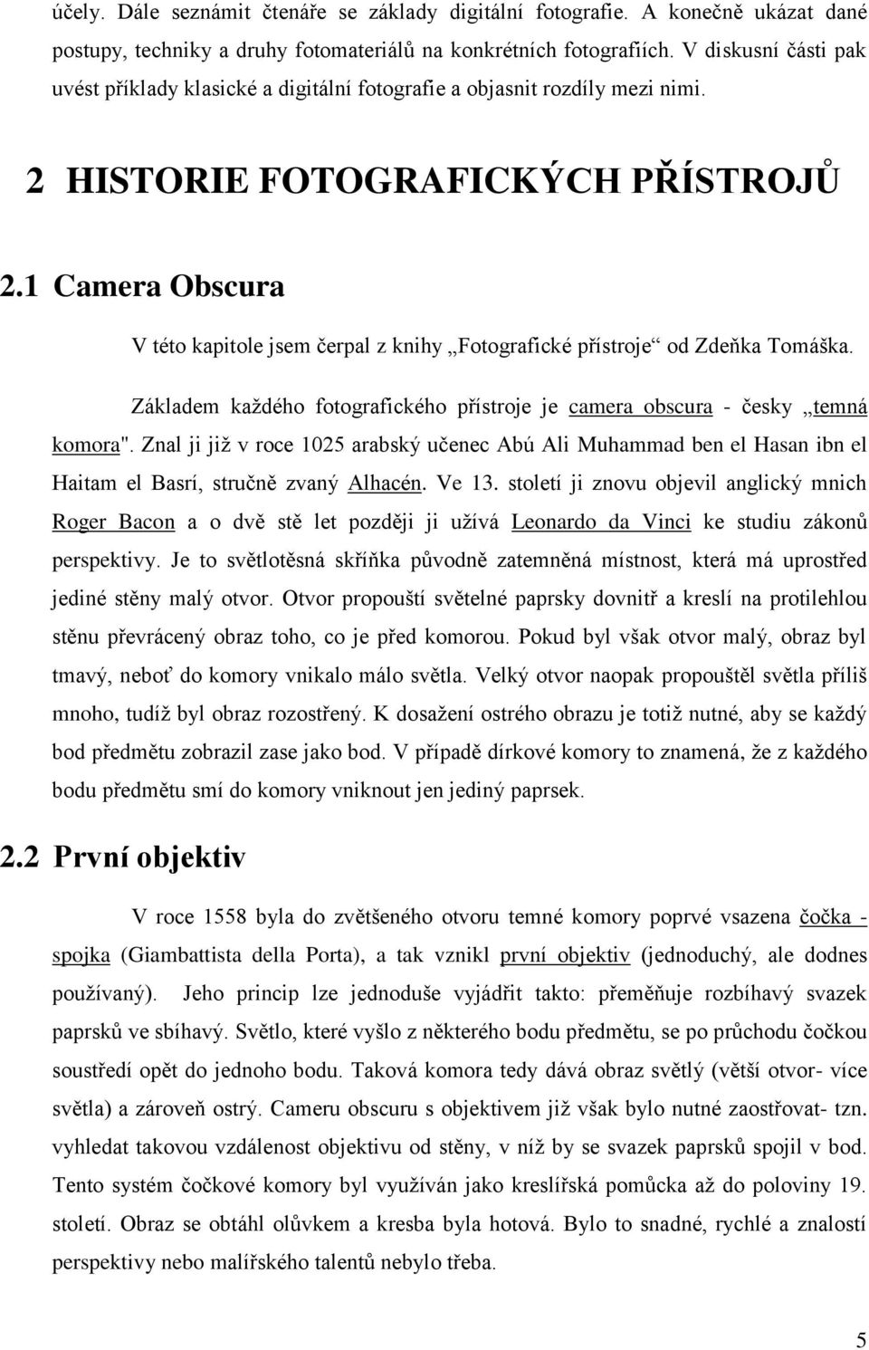 1 Camera Obscura V této kapitole jsem čerpal z knihy Fotografické přístroje od Zdeňka Tomáška. Základem každého fotografického přístroje je camera obscura - česky temná komora".