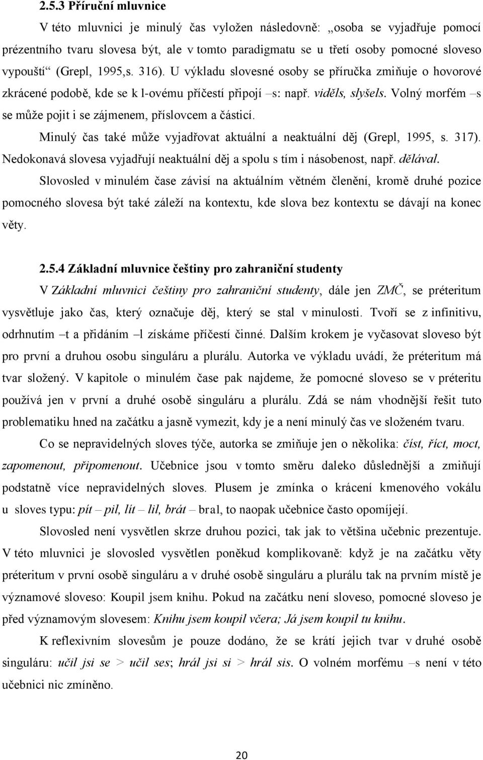 Volný morfém s se může pojit i se zájmenem, příslovcem a částicí. Minulý čas také může vyjadřovat aktuální a neaktuální děj (Grepl, 1995, s. 317).