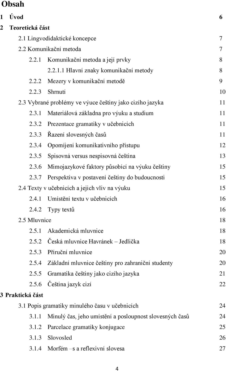 3.4 Opomíjení komunikativního přístupu 12 2.3.5 Spisovná versus nespisovná čeština 13 2.3.6 Mimojazykové faktory působící na výuku češtiny 15 2.3.7 Perspektiva v postavení češtiny do budoucnosti 15 2.