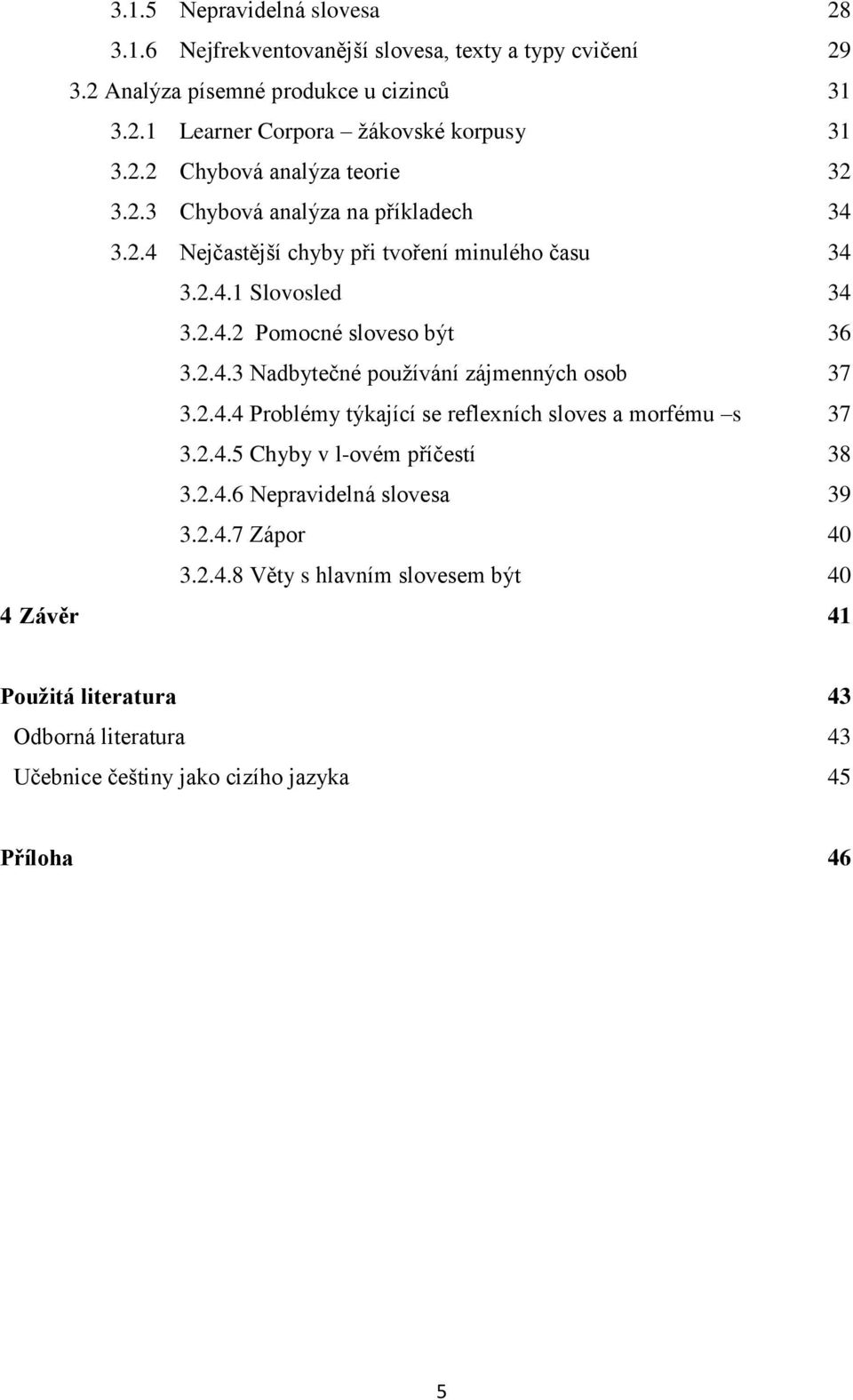 2.4.3 Nadbytečné používání zájmenných osob 37 3.2.4.4 Problémy týkající se reflexních sloves a morfému s 37 3.2.4.5 Chyby v l-ovém příčestí 38 3.2.4.6 Nepravidelná slovesa 39 3.